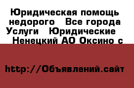 Юридическая помощь недорого - Все города Услуги » Юридические   . Ненецкий АО,Оксино с.